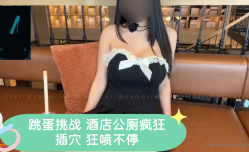 跳蛋挑战 酒jiu店公厕疯狂插[cha]穴 狂喷不停