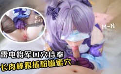 JAV看片！【口穴侍奉】雷电将军玉足侍奉 长肉rou棒狠狠抽[chou]插粉嫩蜜穴 cos-MN