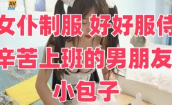 女仆制服 好好服侍辛苦上班的男朋友 小包子